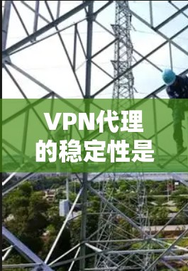 VPN代理的稳定性是确保用户可靠服务的重要因素。以下是对VPN代理稳定性的分析和建议 VPN代理的稳定性是确保用户可靠服务的重要因素。以下是对VPN代理稳定性的分析和建议