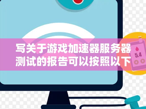 写关于游戏加速器服务器测试的报告可以按照以下步骤进行
