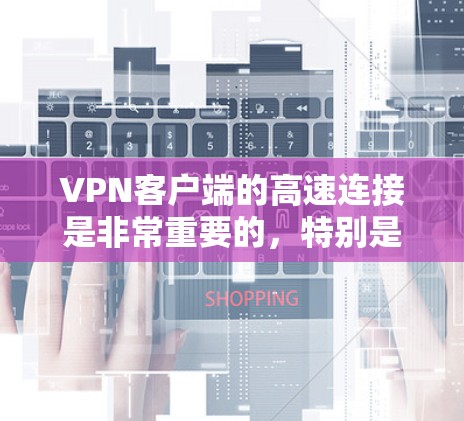 <strong>VPN客户端</strong>的高速连接是非常重要的，特别是对于那些希望在短时间内快速访问互联网或进行紧急访问的人来说。以下是配置<strong>VPN客户端</strong>高速连接的一些步骤和建议
