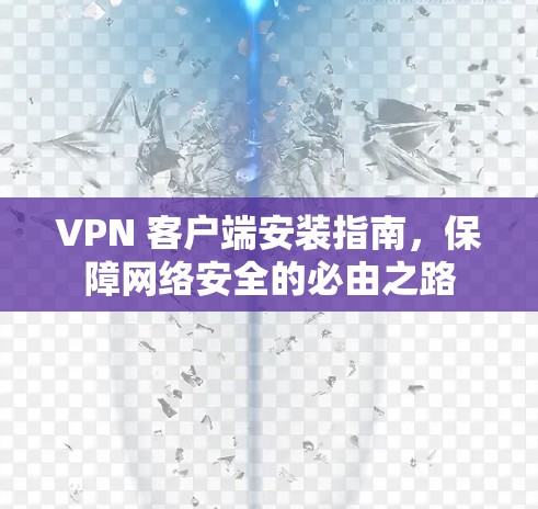 VPN 客户端安装指南，保障网络安全的必由之路