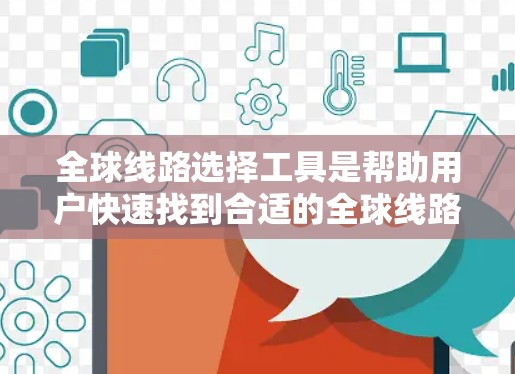 全球线路选择工具是帮助用户快速找到合适的全球线路的工具。以下是几种常用的工具及其特点 全球线路选择工具是帮助用户快速找到合适的全球线路的工具。以下是几种常用的工具及其特点