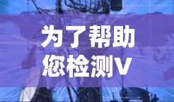 为了帮助您检测VPN加速器,以下是一些推荐的VPN加速器检测平台及其使用方法 为了帮助您检测VPN加速器,以下是一些推荐的VPN加速器检测平台及其使用方法