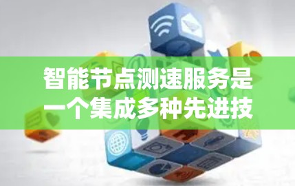 智能节点测速服务是一个集成多种先进技术的系统,旨在通过实时监测和分析车辆行驶数据来优化交通管理、预防和应急交通服务。以下是对该服务的详细总结 智能节点测速服务是一个集成多种先进技术的系统,旨在通过实时监测和分析车辆行驶数据来优化交通管理、预防和应急交通服务。以下是对该服务的详细总结