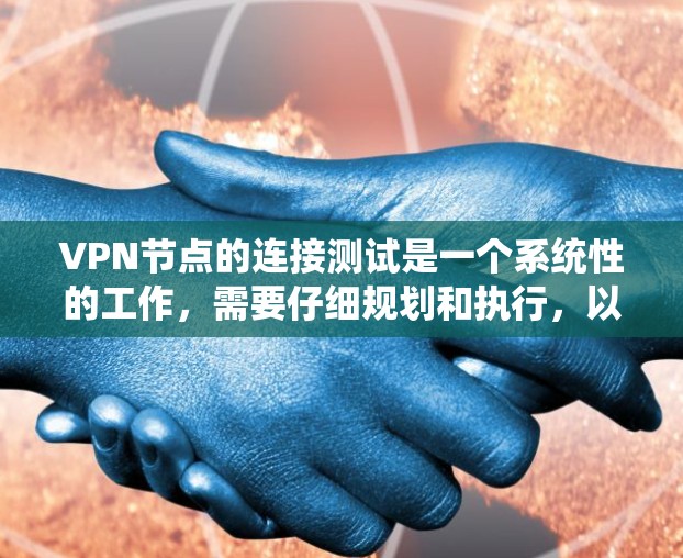 VPN节点的连接测试是一个系统性的工作，需要仔细规划和执行，以确保数据的安全和传输。以下是详细的步骤和注意事项
