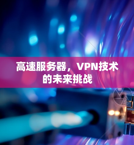 高速服务器,VPN技术的未来挑战 高速服务器,VPN技术的未来挑战