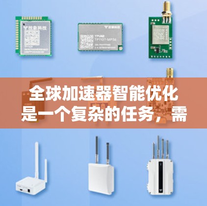 全球加速器智能优化是一个复杂的任务,需要从多个角度入手,以确保其高效、有效并满足市场需求。以下是对这一过程的详细分析和解决方案 全球加速器智能优化是一个复杂的任务,需要从多个角度入手,以确保其高效、有效并满足市场需求。以下是对这一过程的详细分析和解决方案