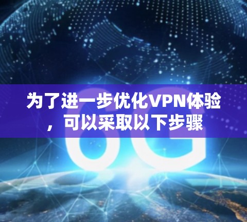 为了进一步优化VPN体验，可以采取以下步骤