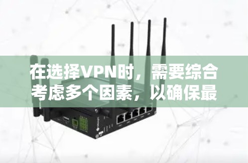 在选择VPN时，需要综合考虑多个因素，以确保最佳的体验。以下是一个全面的分析和推荐