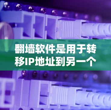 翻墙软件是用于转移IP地址到另一个服务器的工具，帮助减少服务器负担。以下是对翻墙软件的选择方法