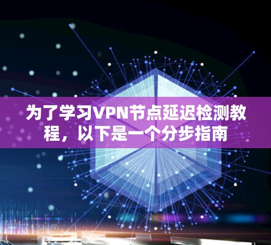 为了学习VPN节点延迟检测教程，以下是一个分步指南