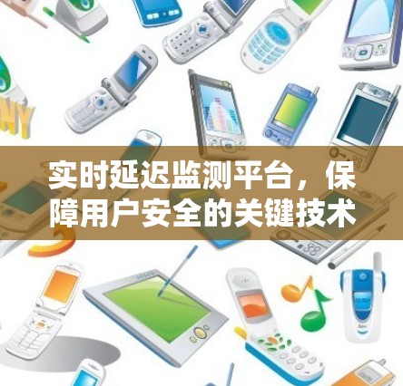 实时延迟监测平台,保障用户安全的关键技术 实时延迟监测平台,保障用户安全的关键技术