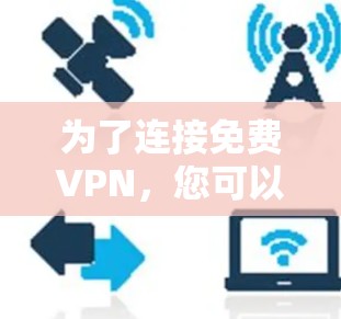 为了连接免费VPN，您可以按照以下步骤进行选择和配置