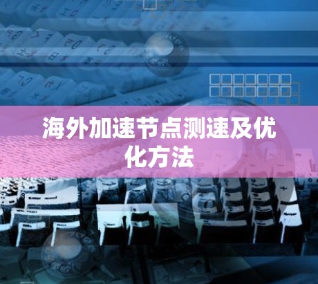 海外加速节点测速及优化方法 海外加速节点测速及优化方法