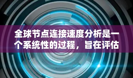 全球节点连接速度分析是一个系统性的过程，旨在评估网络中的核心节点之间的数据传输性能。以下是对该过程的详细分析