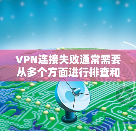 VPN连接失败通常需要从多个方面进行排查和解决。以下是常见的解决方案，可以帮助你解决问题