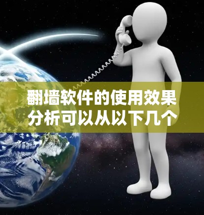 翻墙软件的使用效果分析可以从以下几个方面进行 翻墙软件的使用效果分析可以从以下几个方面进行