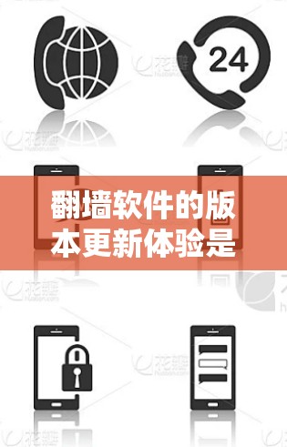 翻墙软件的版本更新体验是一个综合性的评价，涵盖了功能改进、用户反馈、兼容性等方面。以下是对翻墙软件版本更新的详细分析