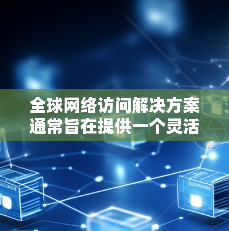 <strong>全球网络</strong>访问解决方案通常旨在提供一个灵活且强大的服务,允许企业在全球范围内访问其网络资源。以下是一个全面的<strong>全球网络</strong>访问解决方案的概述