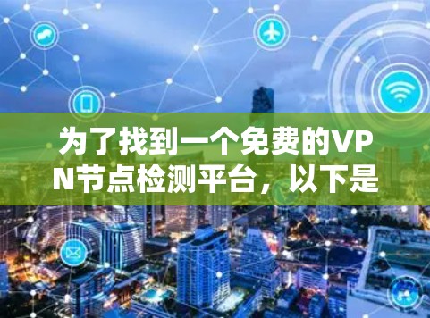 为了找到一个免费的VPN节点检测平台,以下是一些推荐的选项,它们提供节点健康、访问权限和攻击信息的检测,并且可能具备API服务或免费的资源 为了找到一个免费的VPN节点检测平台,以下是一些推荐的选项,它们提供节点健康、访问权限和攻击信息的检测,并且可能具备API服务或免费的资源