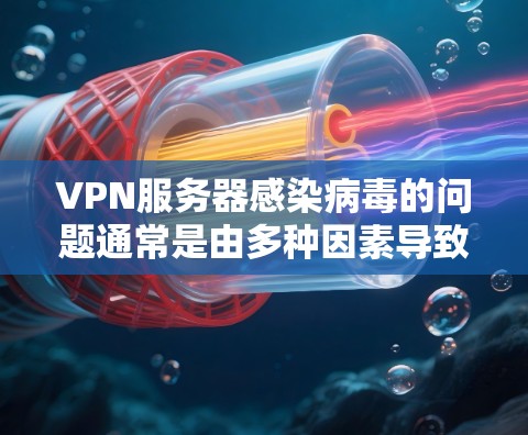 VPN服务器感染病毒的问题通常是由多种因素导致的,包括恶意软件或恶意程序的感染。以下是解决此类问题的常见步骤 VPN服务器感染病毒的问题通常是由多种因素导致的,包括恶意软件或恶意程序的感染。以下是解决此类问题的常见步骤