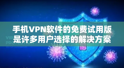 手机<strong>VPN软件</strong>的免费试用版是许多用户选择的解决方案，但其功能和性能有限，无法提供全面的VPN服务。以下是对这些软件的评测和总结