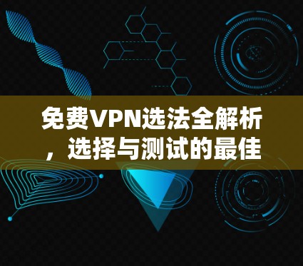免费VPN选法全解析，选择与测试的最佳实践