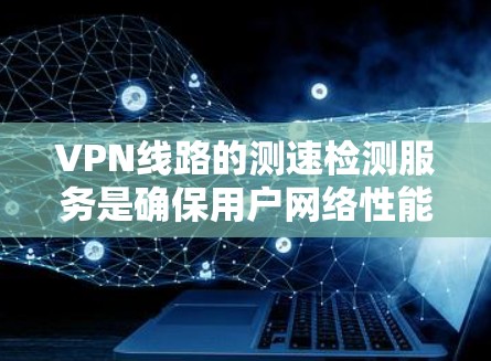 VPN线路的测速检测服务是确保用户网络性能的工具,帮助用户评估网络速度以满足使用需求。以下是对这些服务的详细说明 VPN线路的测速检测服务是确保用户网络性能的工具,帮助用户评估网络速度以满足使用需求。以下是对这些服务的详细说明