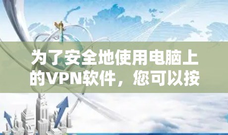 为了安全地使用电脑上的<strong>VPN软件</strong>,您可以按照以下步骤操作