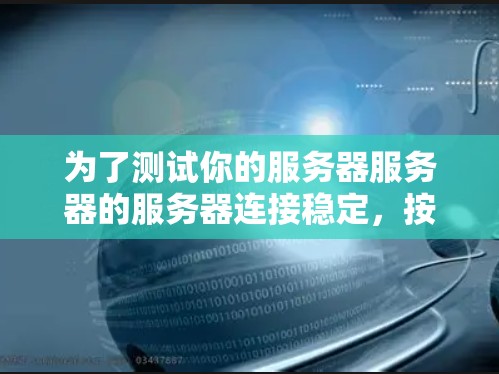 为了测试你的服务器服务器的服务器连接稳定，按照以下步骤进行