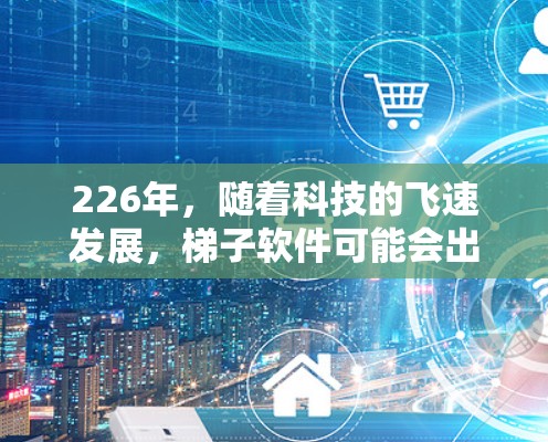 226年,随着科技的飞速发展,梯子软件可能会出现一些新的热门工具。以下是一些可能在226年最热门的梯子软件合集,基于当前的趋势和用户需求 226年,随着科技的飞速发展,梯子软件可能会出现一些新的热门工具。以下是一些可能在226年最热门的梯子软件合集,基于当前的趋势和用户需求