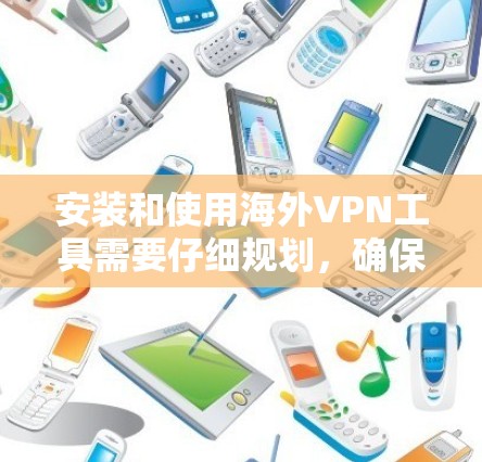 安装和使用海外VPN工具需要仔细规划，确保安全可靠。以下是一个详细的步骤指南