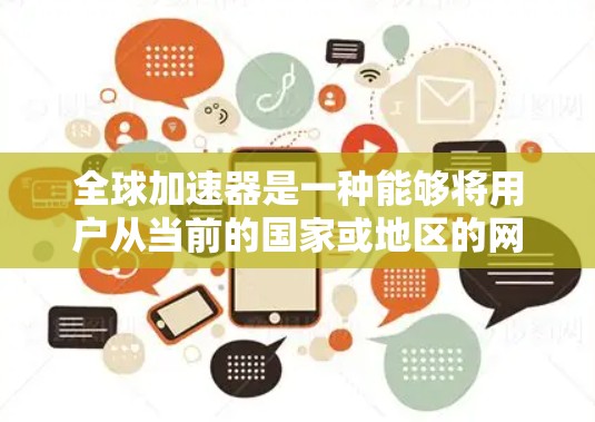 全球加速器是一种能够将用户从当前的国家或地区的网络连接到<strong>全球网络</strong>设备的设备,通常包括手机、电脑或智能终端。其功能主要分为以下几个方面