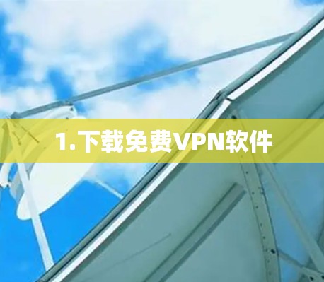 1.下载免费<strong>VPN软件</strong>