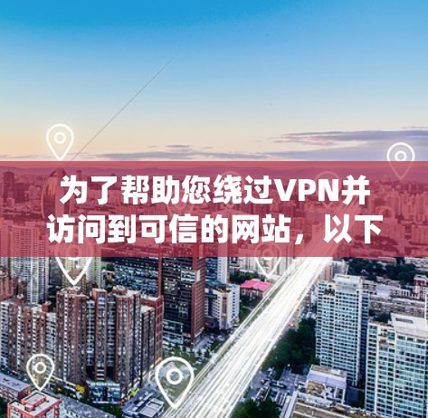 为了帮助您绕过VPN并访问到可信的网站,以下是详细的步骤指南 为了帮助您绕过VPN并访问到可信的网站,以下是详细的步骤指南