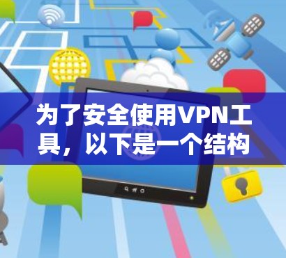 为了安全使用VPN工具，以下是一个结构化的指南，帮助您正确选择和使用VPN工具