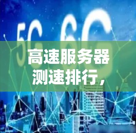 高速服务器测速排行,技术领先,数据准确 高速服务器测速排行,技术领先,数据准确