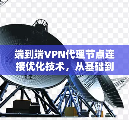 端到端VPN代理节点连接优化技术，从基础到创新