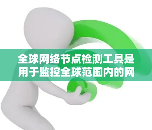 <strong>全球网络</strong>节点检测工具是用于监控全球范围内的网络设备,如路由器、交换机和防火墙,以确保它们正常运行和不受攻击影响。以下是对这些工具的详细分析和建议