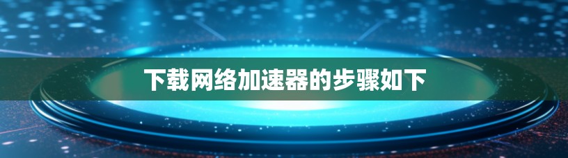 下载网络加速器的步骤如下