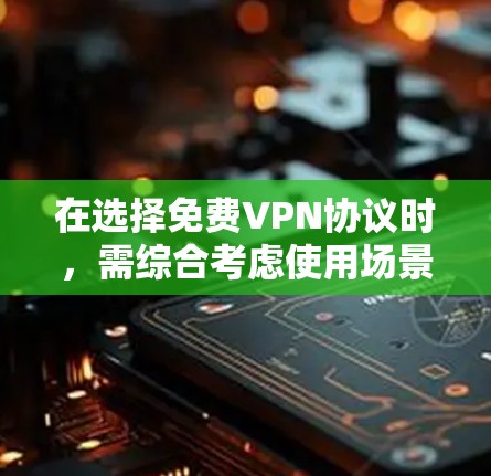 在选择免费VPN协议时,需综合考虑使用场景、安全性、兼容性和数据隐私等因素。以下是对选择VPN协议的详细分析 在选择免费VPN协议时,需综合考虑使用场景、安全性、兼容性和数据隐私等因素。以下是对选择VPN协议的详细分析