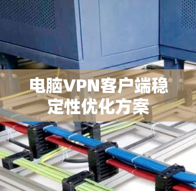 电脑<strong>VPN客户端</strong>稳定性优化方案