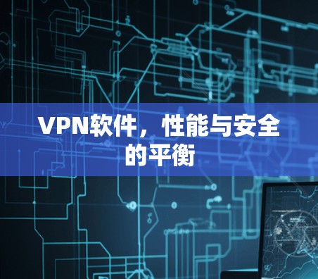 <strong>VPN软件</strong>,性能与安全的平衡