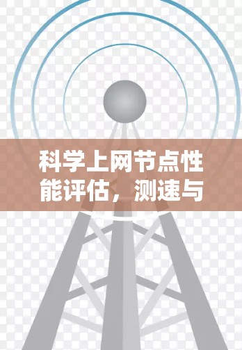 科学上网节点性能评估,测速与流量分析 科学上网节点性能评估,测速与流量分析