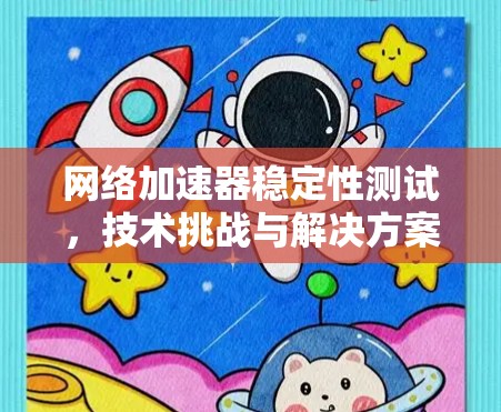 <strong>网络加速</strong>器稳定性测试,技术挑战与解决方案