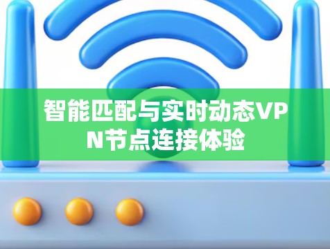 智能匹配与实时动态VPN节点连接体验 智能匹配与实时动态VPN节点连接体验