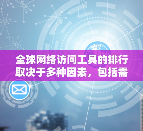 <strong>全球网络</strong>访问工具的排行取决于多种因素,包括需求、使用场景、成本、安全性等。以下是一些常见的<strong>全球网络</strong>访问工具及其排名,供参考