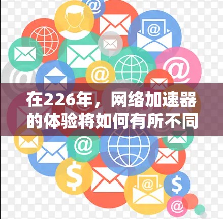 在226年,<strong>网络加速</strong>器的体验将如何有所不同呢?以下是一些改进建议,帮助你更好地利用226年的<strong>网络加速</strong>器