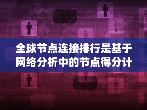 全球节点连接排行是基于网络分析中的节点得分计算方法,通常使用PageRank或HITS算法。以下是详细的步骤指南 全球节点连接排行是基于网络分析中的节点得分计算方法,通常使用PageRank或HITS算法。以下是详细的步骤指南
