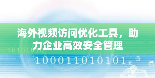 海外视频访问优化工具,助力企业高效安全管理 海外视频访问优化工具,助力企业高效安全管理
