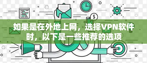 如果是在外地上网,选择VPN软件时,以下是一些推荐的选项 如果是在外地上网,选择VPN软件时,以下是一些推荐的选项